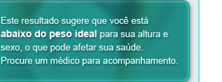 Este resultado sugere que você está abaixo do peso ideal para sua altura e sexo, o que pode afetar sua saúde. Procure um médico para acompanhamento.