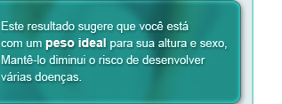 Este resultado sugere que você está com um peso ideal para sua altura e sexo, Mantê-lo diminui o risco de desenvolver várias doenças.